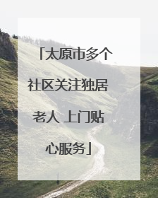 太原市多个社区关注独居老人 上门贴心服务