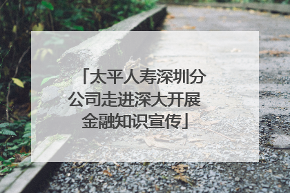 太平人寿深圳分公司走进深大开展金融知识宣传