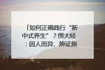 如何正确践行“新中式养生”？熊大经：因人而异、辨证施治｜名人大讲堂
