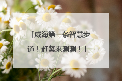 威海第一条智慧步道！赶紧来测测！