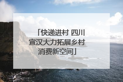 快递进村 四川宣汉大力拓展乡村消费新空间