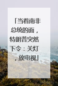 当着南非总统的面，特朗普突然下令：关灯，放电视