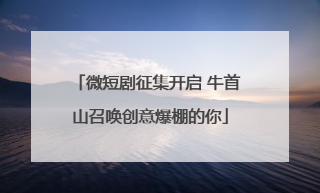 微短剧征集开启 牛首山召唤创意爆棚的你