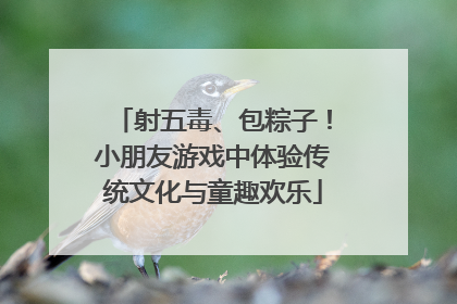 射五毒、包粽子！小朋友游戏中体验传统文化与童趣欢乐