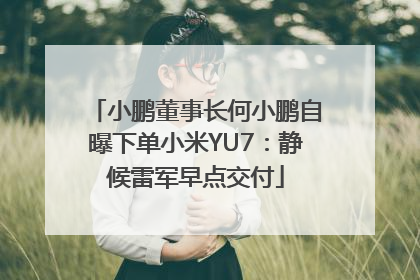 小鹏董事长何小鹏自曝下单小米YU7：静候雷军早点交付