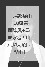 局部暴雨+10级雷雨阵风+局地冰雹！山东迎大范围降雨
