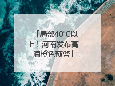 局部40℃以上！河南发布高温橙色预警
