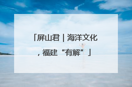 屏山君｜海洋文化，福建“有解”