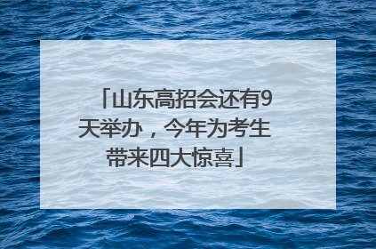 山东高招会还有9天举办，今年为考生带来四大惊喜