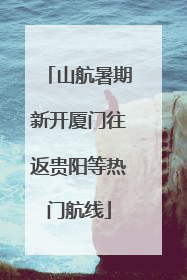 山航暑期新开厦门往返贵阳等热门航线