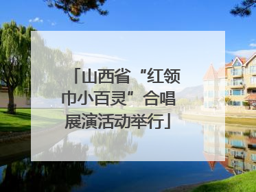 山西省“红领巾小百灵”合唱展演活动举行