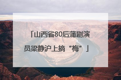 山西省80后蒲剧演员梁静沪上摘“梅”