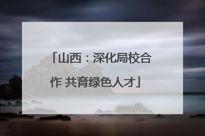 山西：深化局校合作 共育绿色人才