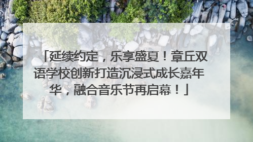 延续约定，乐享盛夏！章丘双语学校创新打造沉浸式成长嘉年华，融合音乐节再启幕！
