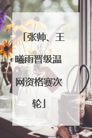 张帅、王曦雨晋级温网资格赛次轮