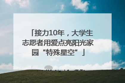 接力10年，大学生志愿者用爱点亮阳光家园“特殊星空”