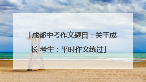 成都中考作文题目：关于成长 考生：平时作文练过