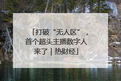 打破“无人区”，首个超头主播数字人来了｜热财经