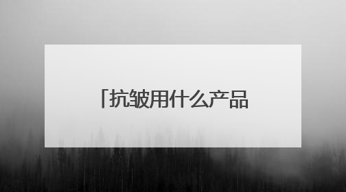 抗皱用什么产品好？精选6款淡纹抗皱护肤品推荐，有效抗皱
