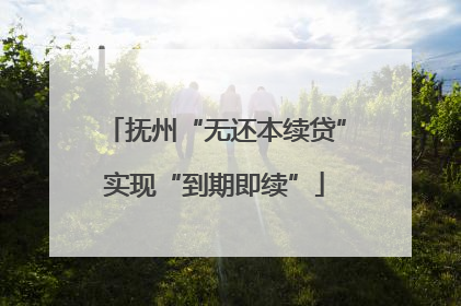 抚州“无还本续贷”实现“到期即续”