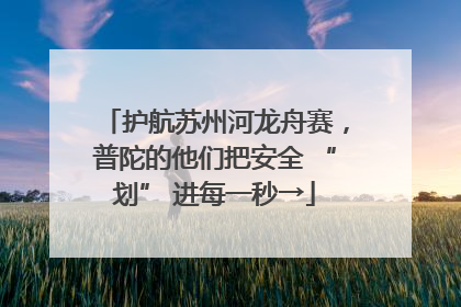 护航苏州河龙舟赛，普陀的他们把安全 “划” 进每一秒→