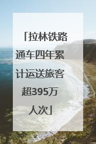 拉林铁路通车四年累计运送旅客超395万人次