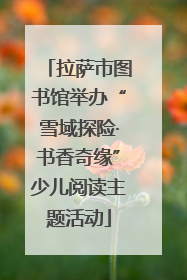 拉萨市图书馆举办“雪域探险·书香奇缘”少儿阅读主题活动