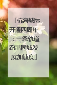 杭海城际开通四周年：一条轨道跑出同城发展加速度