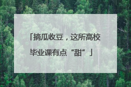 摘瓜收豆，这所高校毕业课有点“甜”