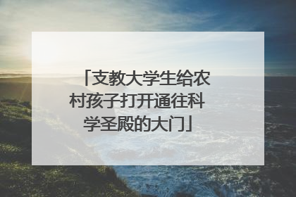 支教大学生给农村孩子打开通往科学圣殿的大门