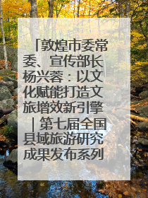 敦煌市委常委、宣传部长杨兴蓉：以文化赋能打造文旅增效新引擎｜第七届全国县域旅游研究成果发布系列活动