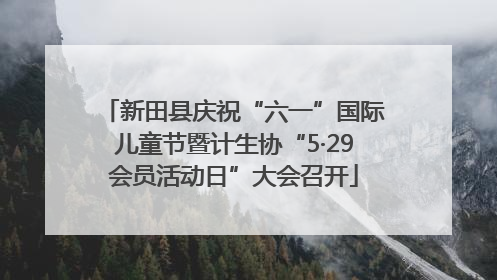 新田县庆祝“六一”国际儿童节暨计生协“5·29会员活动日”大会召开