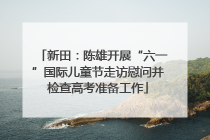 新田：陈雄开展“六一”国际儿童节走访慰问并检查高考准备工作