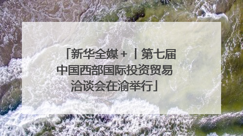新华全媒＋丨第七届中国西部国际投资贸易洽谈会在渝举行
