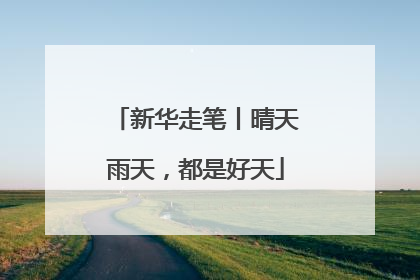 新华走笔丨晴天雨天，都是好天