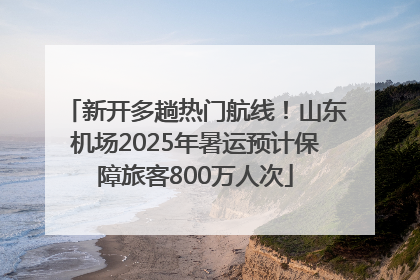 新开多趟热门航线！山东机场2025年暑运预计保障旅客800万人次