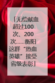 无偿献血超过100次、200次……衡阳这群“热血英雄”接受省级表彰