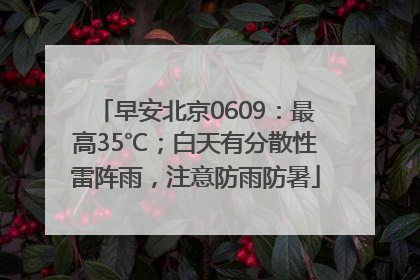 早安北京0609：最高35℃；白天有分散性雷阵雨，注意防雨防暑