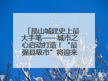 昆山城建史上最大手笔——城市之心启动打造！“最强县级市”将迎来升级版CBD