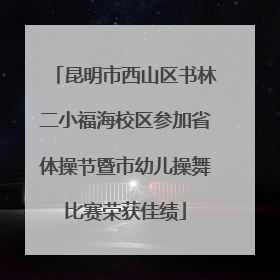 昆明市西山区书林二小福海校区参加省体操节暨市幼儿操舞比赛荣获佳绩