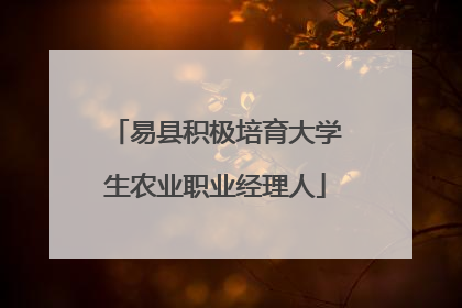 易县积极培育大学生农业职业经理人