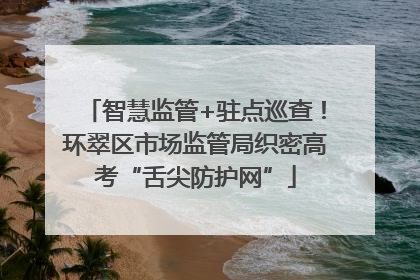 智慧监管+驻点巡查！环翠区市场监管局织密高考“舌尖防护网”