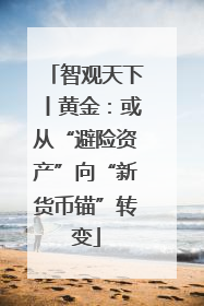智观天下丨黄金：或从“避险资产”向“新货币锚”转变