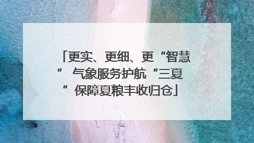 更实、更细、更“智慧” 气象服务护航“三夏”保障夏粮丰收归仓