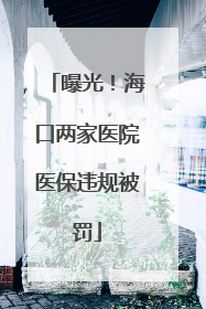 曝光！海口两家医院医保违规被罚