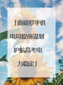 曲靖罗平供电局提前谋划 护航高考电力稳定
