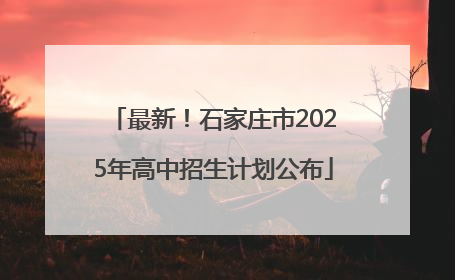 最新！石家庄市2025年高中招生计划公布
