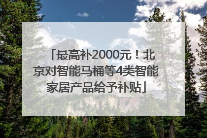 最高补2000元！北京对智能马桶等4类智能家居产品给予补贴