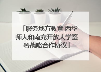 服务地方教育 西华师大和南充开放大学签署战略合作协议