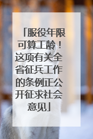 服役年限可算工龄！这项有关全省征兵工作的条例正公开征求社会意见